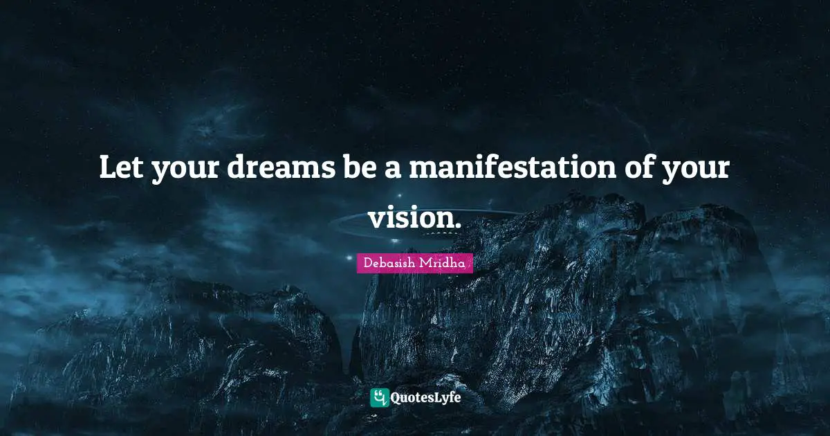 Let your dreams be a manifestation of your vision.