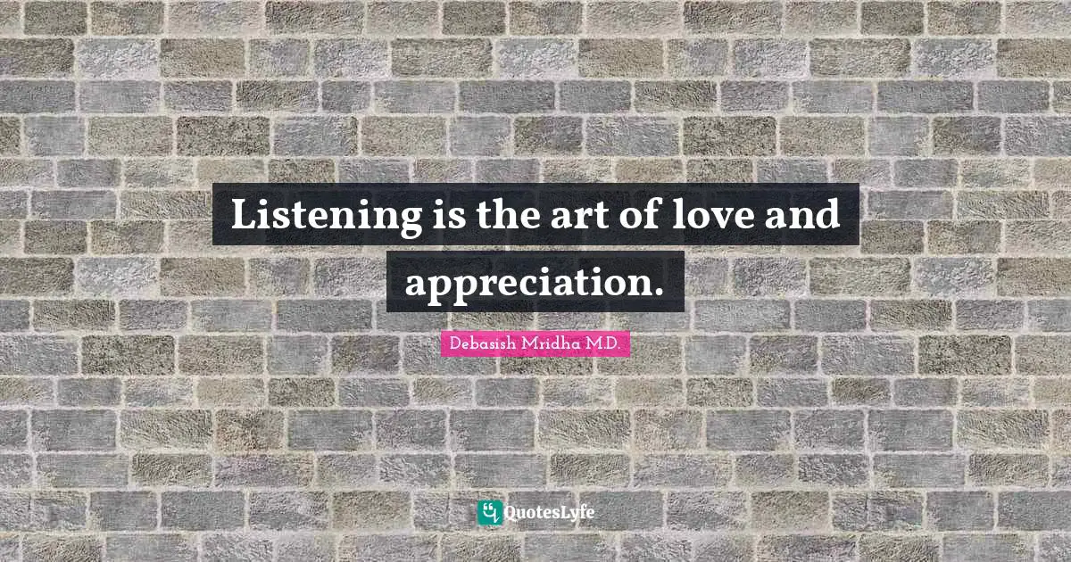 Debasish Mridha M.D. Quotes: Listening is the art of love and appreciation.