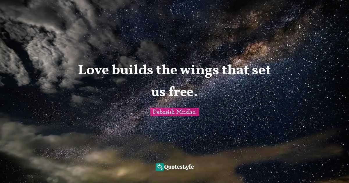 Love builds the wings that set us free.