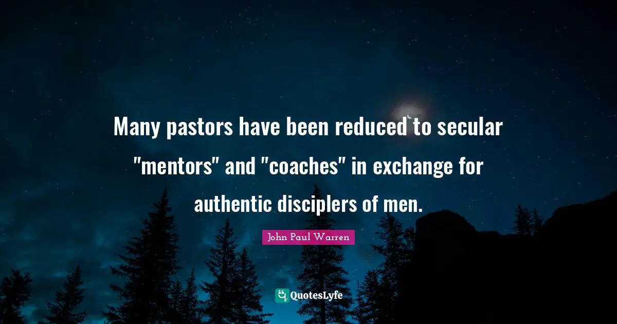 Mentors Quotes: "Many pastors have been reduced to secular "mentors" and "coaches" in exchange for authentic disciplers of men."