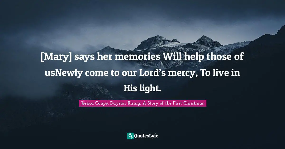 Nativity Quotes: "[Mary] says her memories Will help those of usNewly come to our Lord’s mercy, To live in His light."