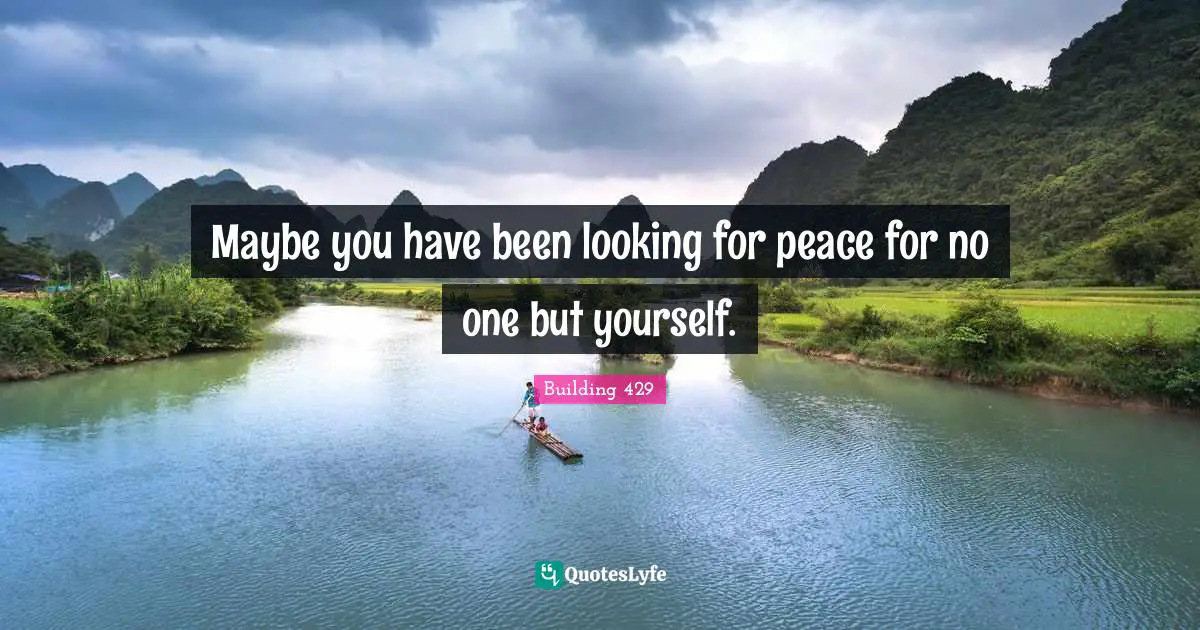 Maybe you have been looking for peace for no one but yourself.