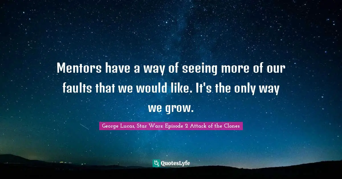 Mentors have a way of seeing more of our faults that we would like. It's the only way we grow.