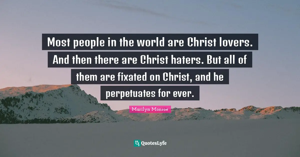 Reincarnation Quotes: "Most people in the world are Christ lovers. And then there are Christ haters. But all of them are fixated on Christ, and he perpetuates for ever."