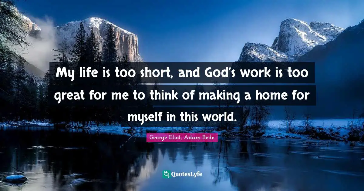 My life is too short, and God’s work is too great for me to think of making a home for myself in this world.