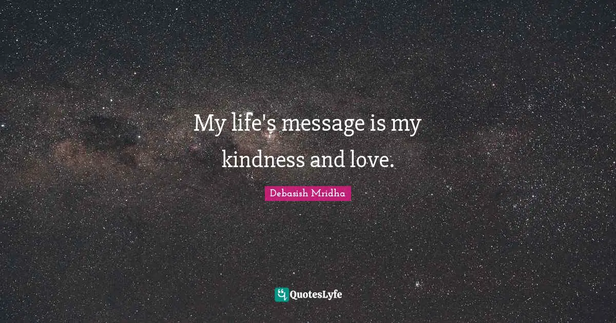Be A Message Quotes: "My life's message is my kindness and love."