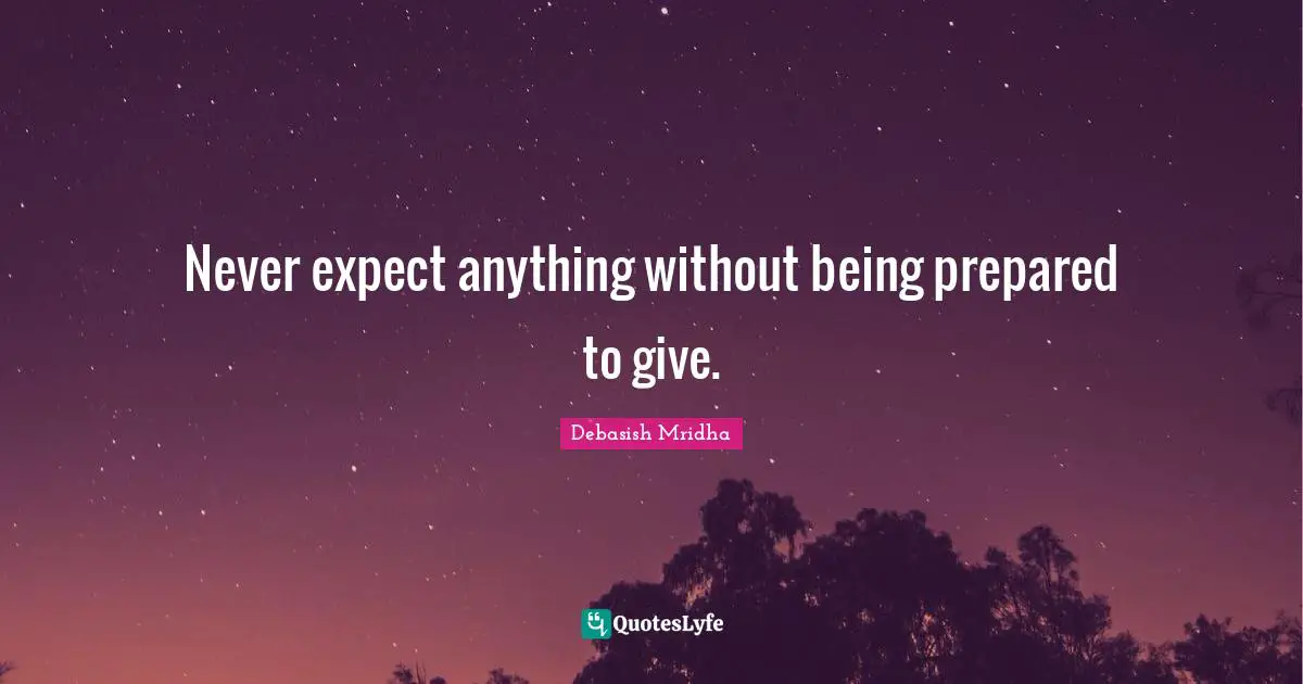 Never expect anything without being prepared to give.