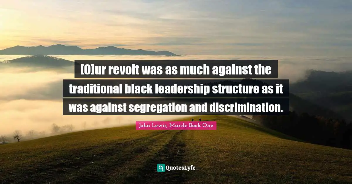 [O]ur revolt was as much against the traditional black leadership structure as it was against segregation and discrimination.