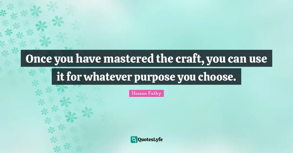 Once you have mastered the craft, you can use it for whatever purpose you choose.