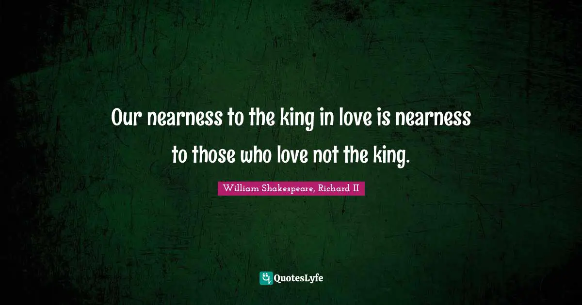 Our nearness to the king in love is nearness to those who love not the king.