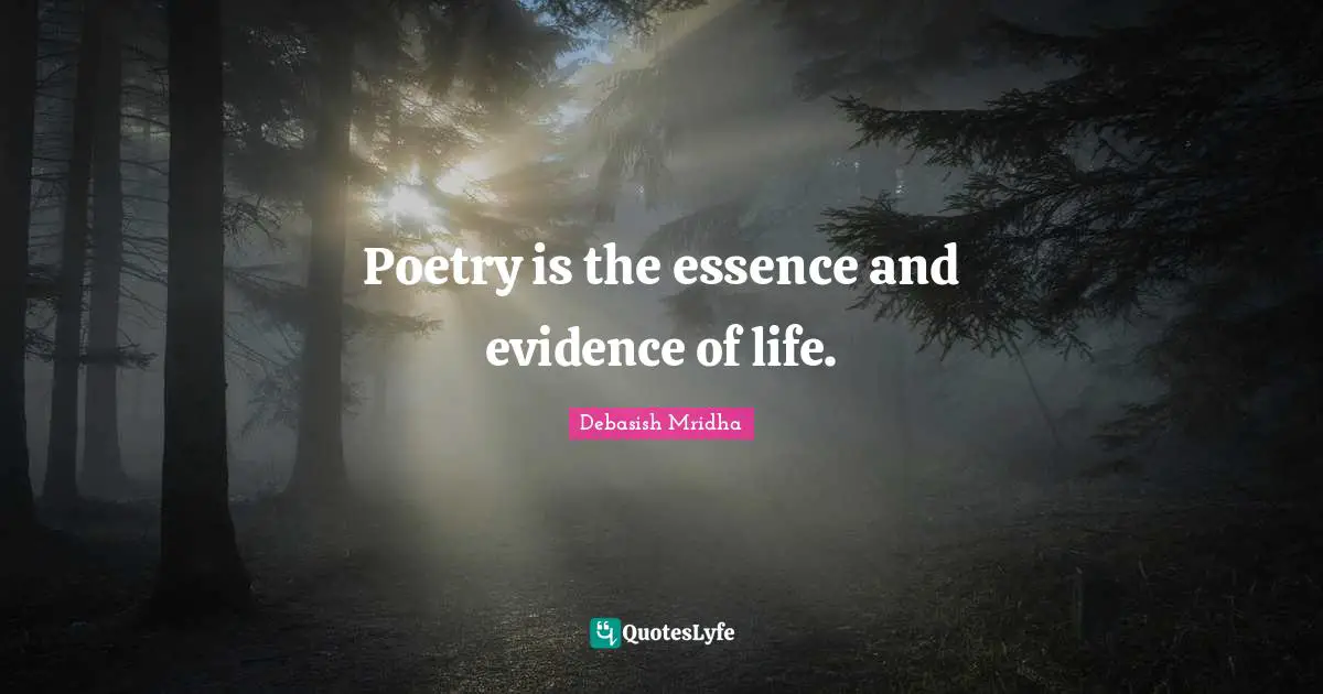 Poetry is the essence and evidence of life.