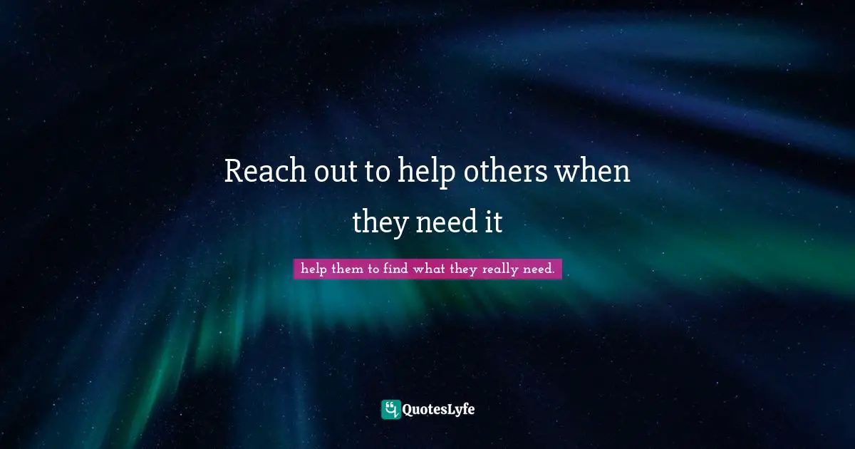 Reach out to help others when they need it