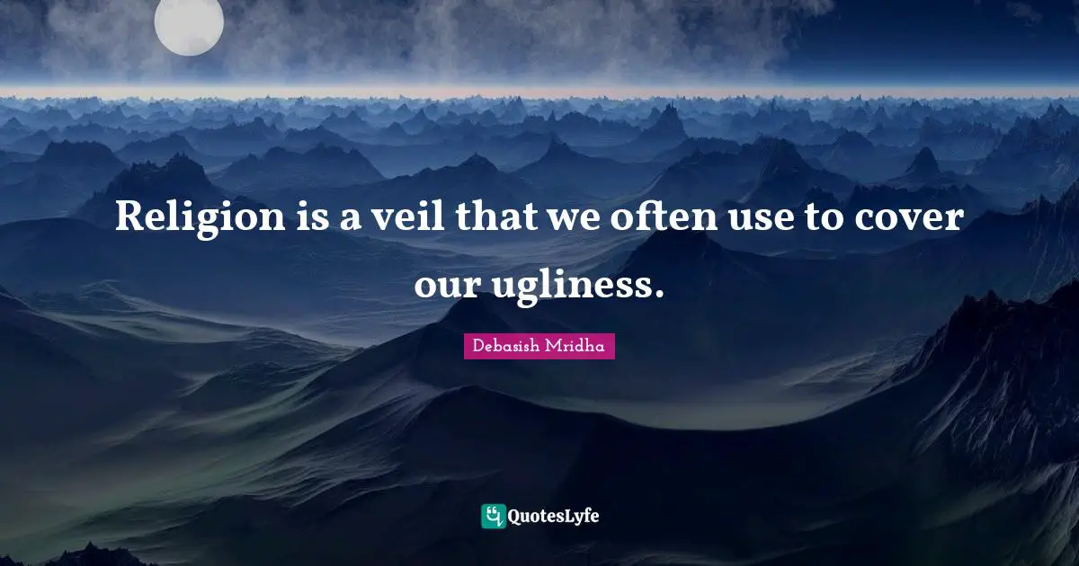 Religion is a veil that we often use to cover our ugliness.
