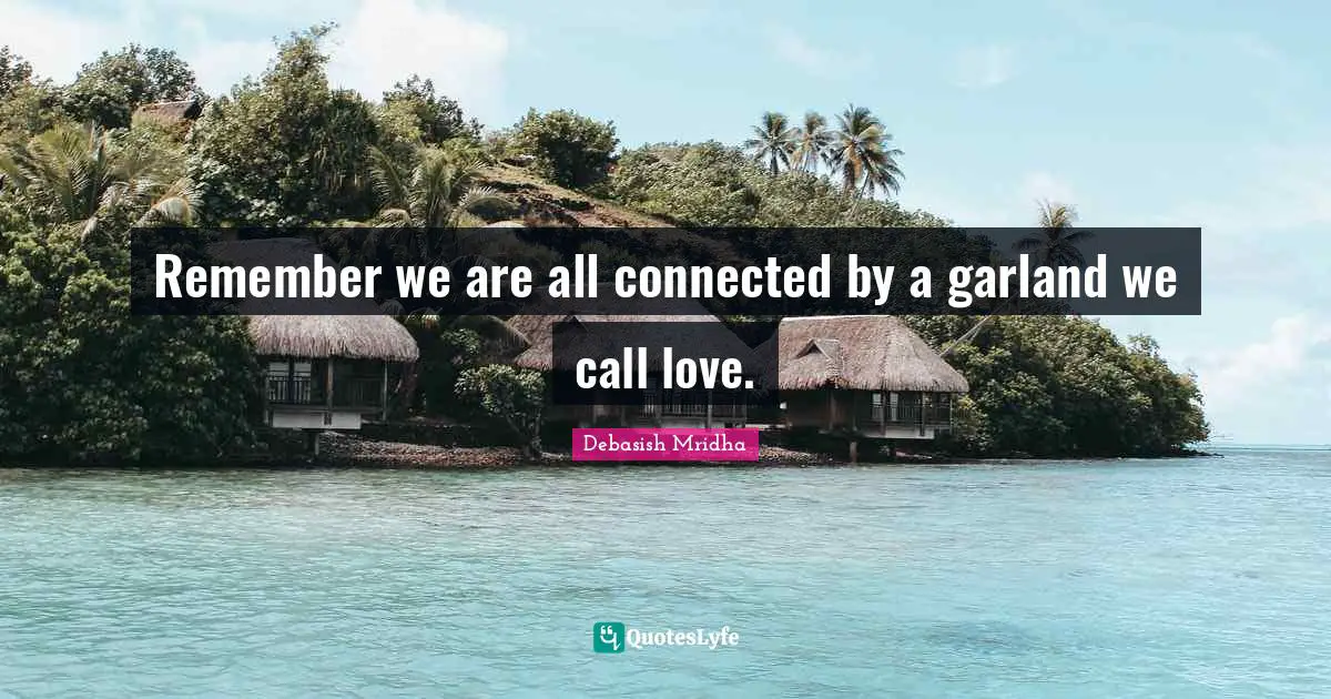 Remember we are all connected by a garland we call love.