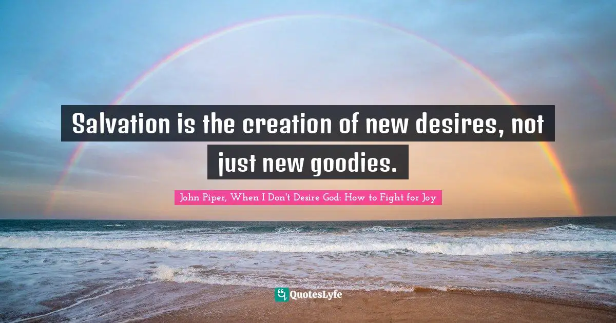 Salvation is the creation of new desires, not just new goodies.