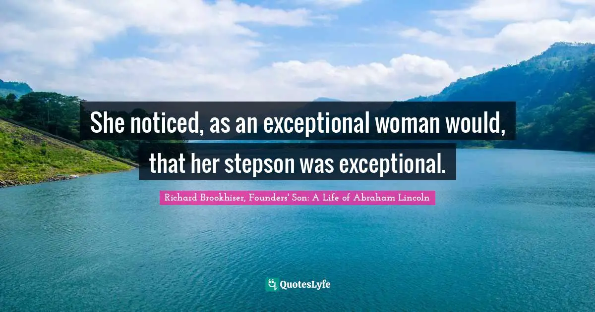 Richard Brookhiser, Founders' Son: A Life of Abraham Lincoln Quotes: She noticed, as an exceptional woman would, that her stepson was exceptional.