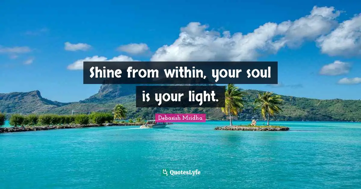 Shine Your Light Quotes: "Shine from within, your soul is your light."