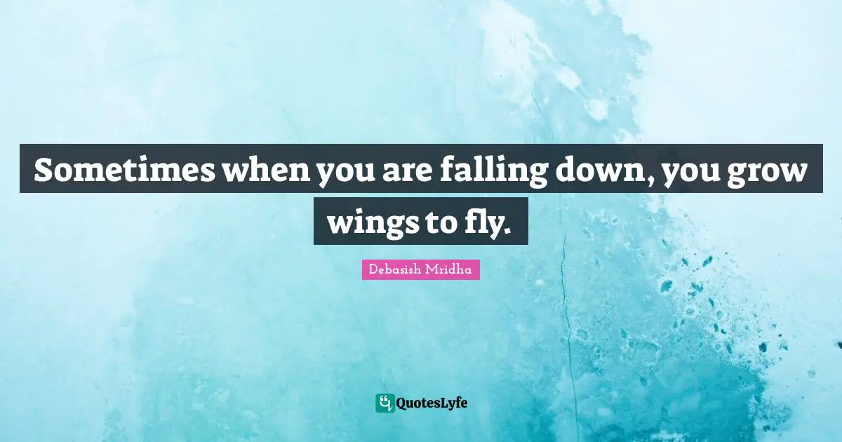 Falling Down Quotes: "Sometimes when you are falling down, you grow wings to fly."