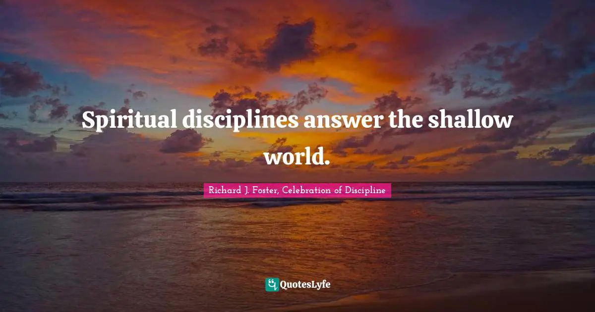 Spiritual disciplines answer the shallow world.