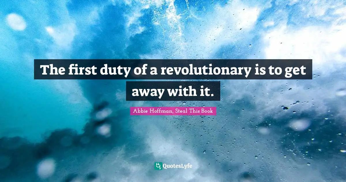 Abbie Hoffman Quotes: "The first duty of a revolutionary is to get away with it."