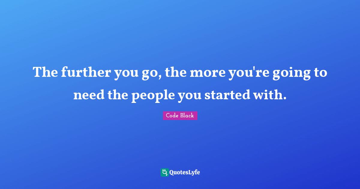 The further you go, the more you're going to need the people you started with.