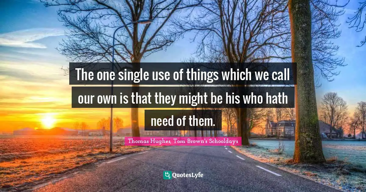 The one single use of things which we call our own is that they might be his who hath need of them.