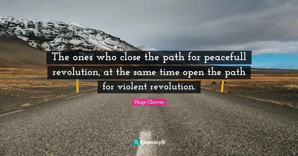 The ones who close the path for peacefull revolution, at the same time open the path for violent revolution.