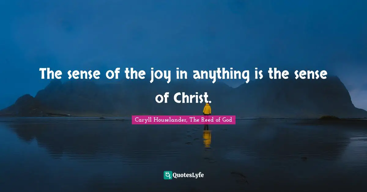 Mary Quotes: "The sense of the joy in anything is the sense of Christ."