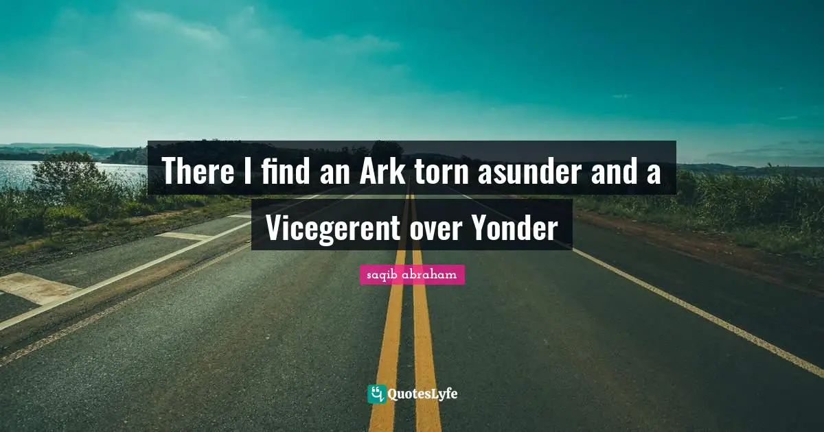 There I find an Ark torn asunder and a Vicegerent over Yonder