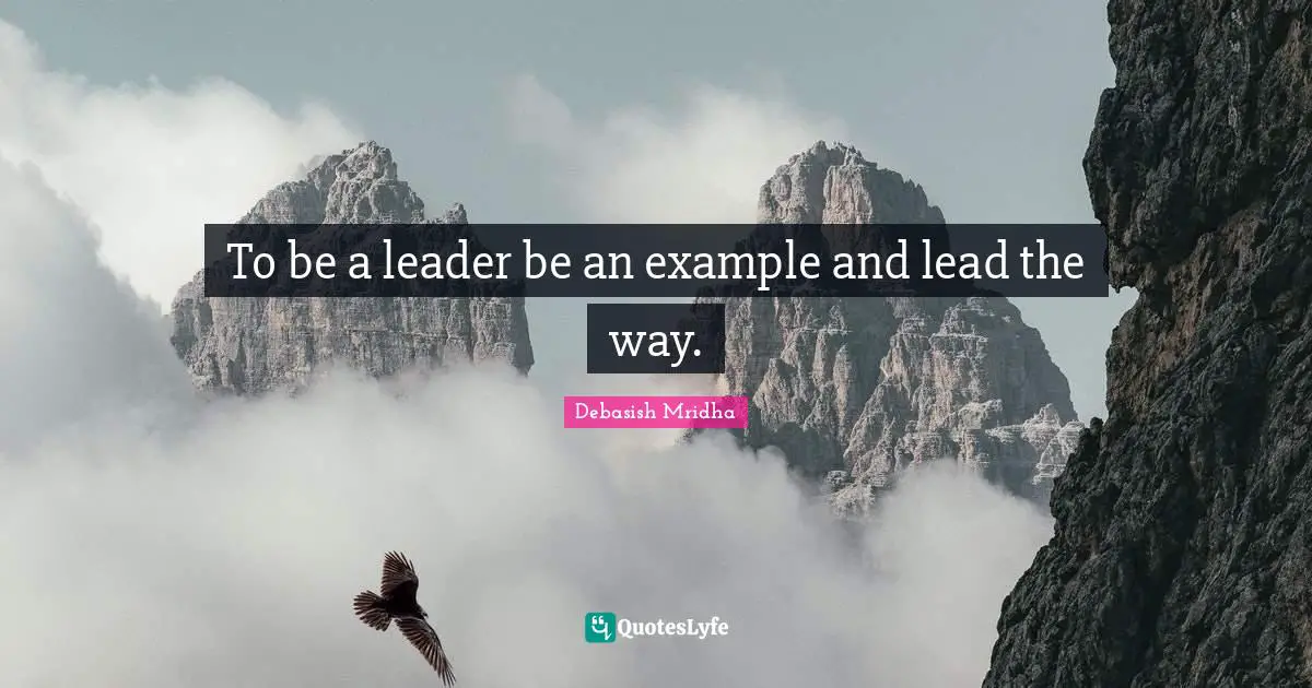 To be a leader be an example and lead the way.