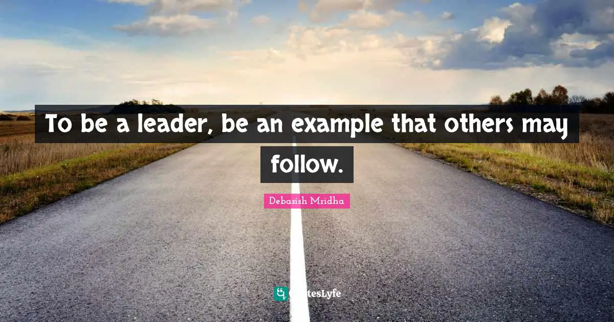 To be a leader, be an example that others may follow.