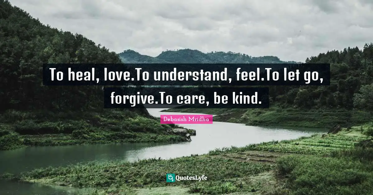 To heal, love.To understand, feel.To let go, forgive.To care, be kind.
