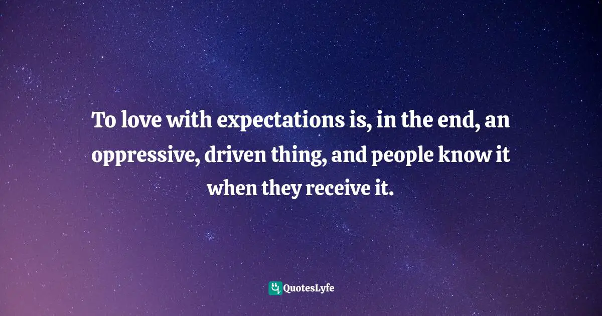 Mark Galli Quotes: "To love with expectations is, in the end, an oppressive, driven thing, and people know it when they receive it."