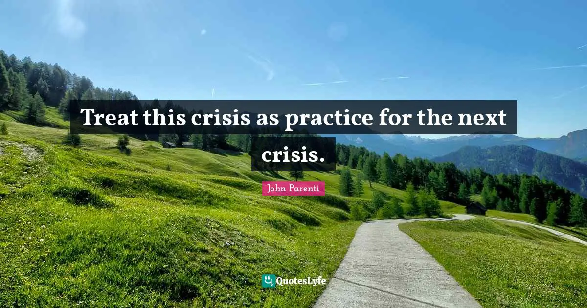 Treat this crisis as practice for the next crisis.