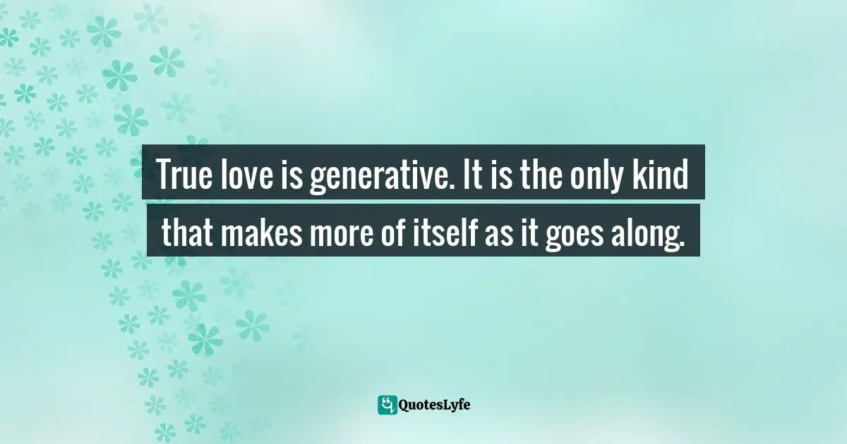 Timothy J. Keller Quotes: "True love is generative. It is the only kind that makes more of itself as it goes along."