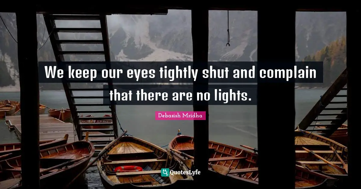 We keep our eyes tightly shut and complain that there are no lights.