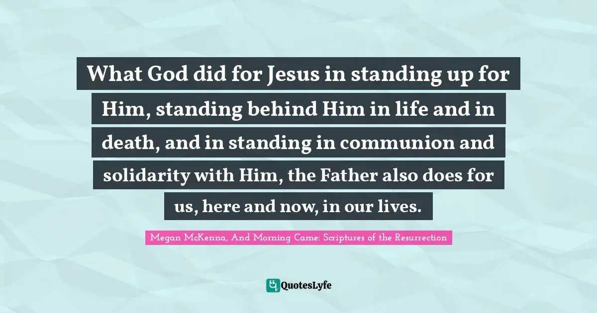 What God did for Jesus in standing up for Him, standing behind Him in life and in death, and in standing in communion and solidarity with Him, the Father also does for us, here and now, in our lives.