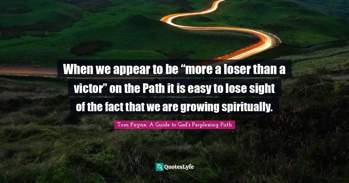 When we appear to be “more a loser than a victor” on the Path it is easy to lose sight of the fact that we are growing spiritually.