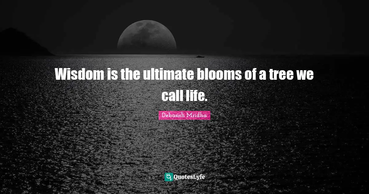Blooms Quotes: "Wisdom is the ultimate blooms of a tree we call life."