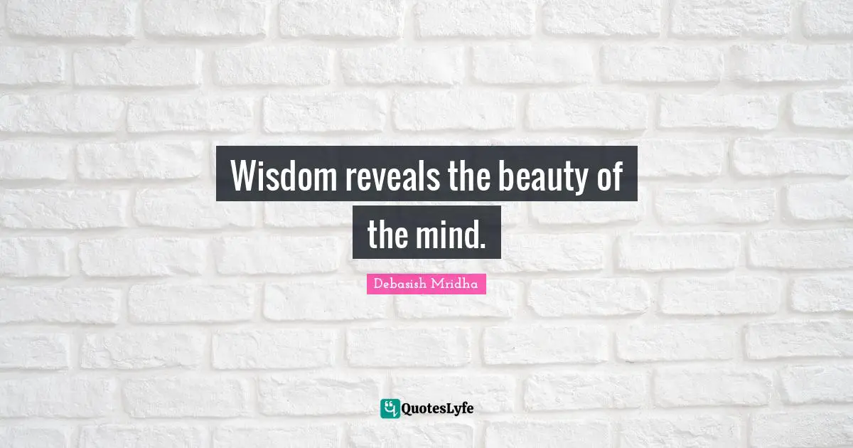 Wisdom reveals the beauty of the mind.
