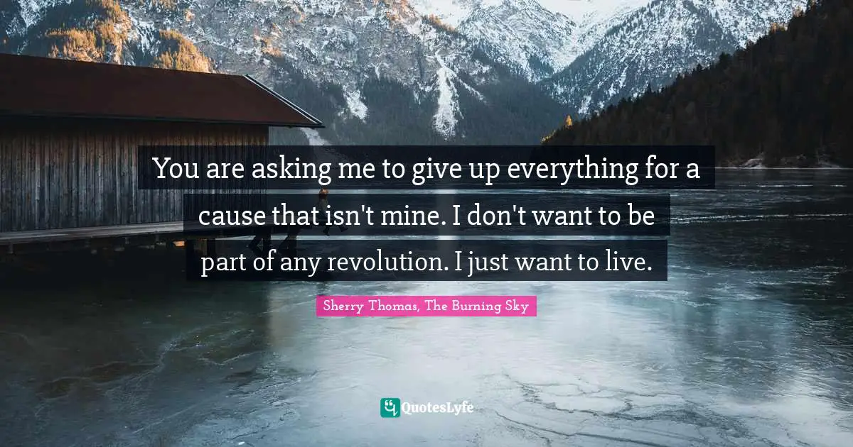 You are asking me to give up everything for a cause that isn't mine. I don't want to be part of any revolution. I just want to live.