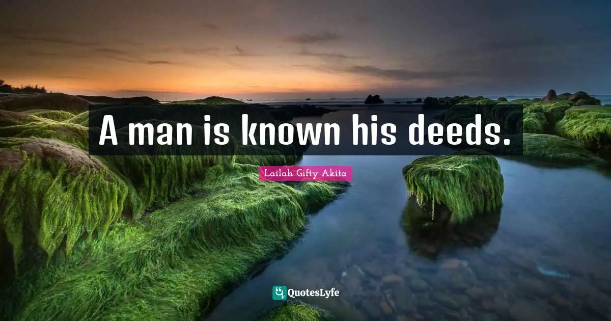 A man is known his deeds.
