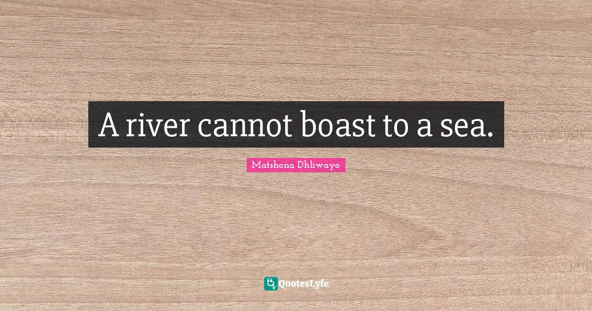 A river cannot boast to a sea.