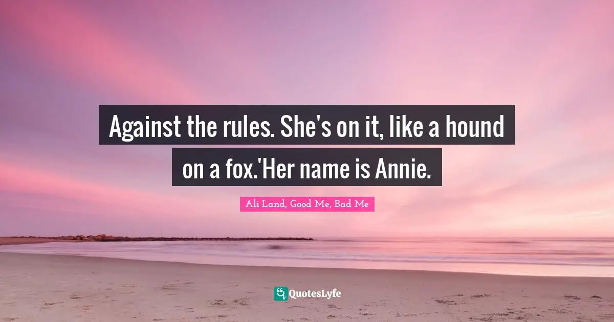 Against the rules. She's on it, like a hound on a fox.'Her name is Annie.