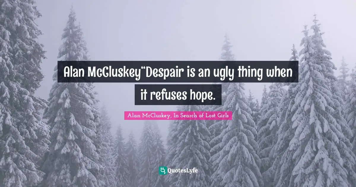 Alan McCluskey“Despair is an ugly thing when it refuses hope.