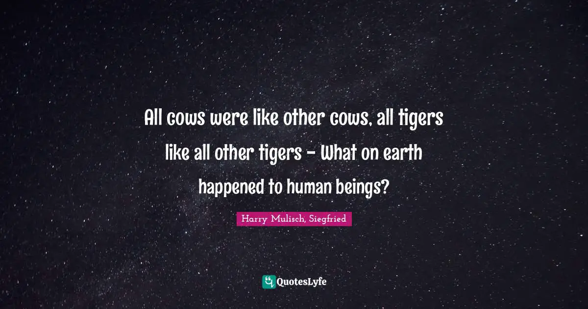 All cows were like other cows, all tigers like all other tigers - What on earth happened to human beings?