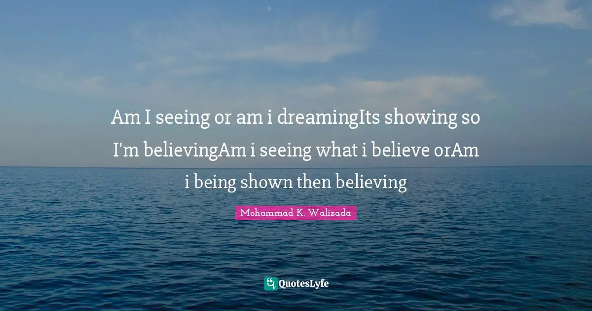 Am I seeing or am i dreamingIts showing so I'm believingAm i seeing what i believe orAm i being shown then believing