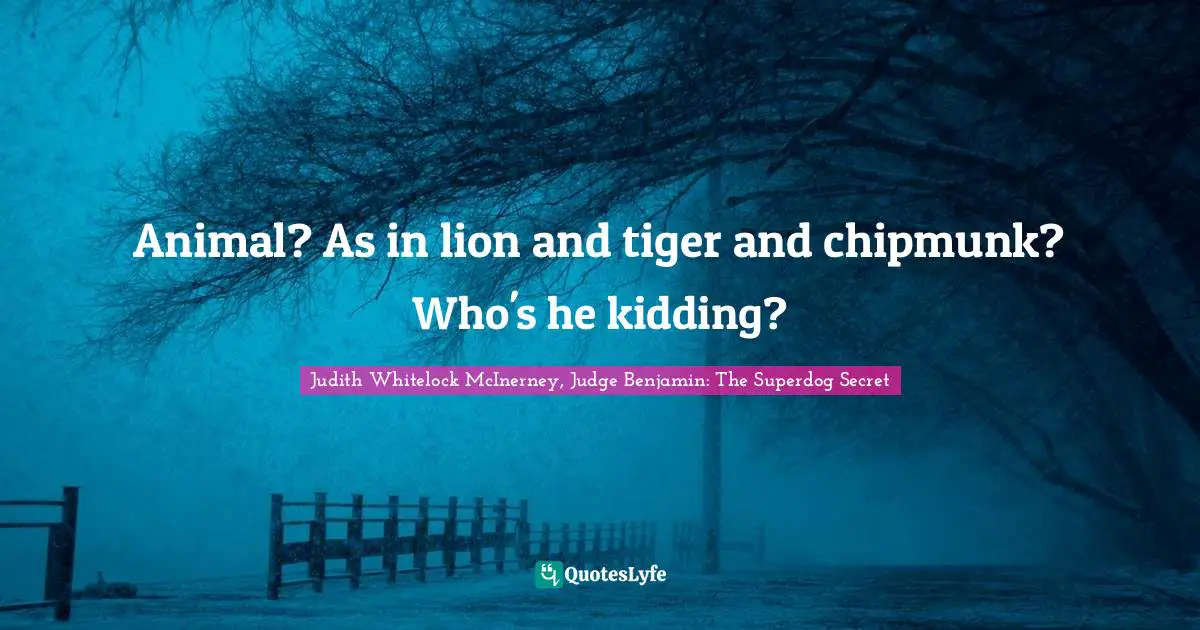 Animal? As in lion and tiger and chipmunk? Who's he kidding?