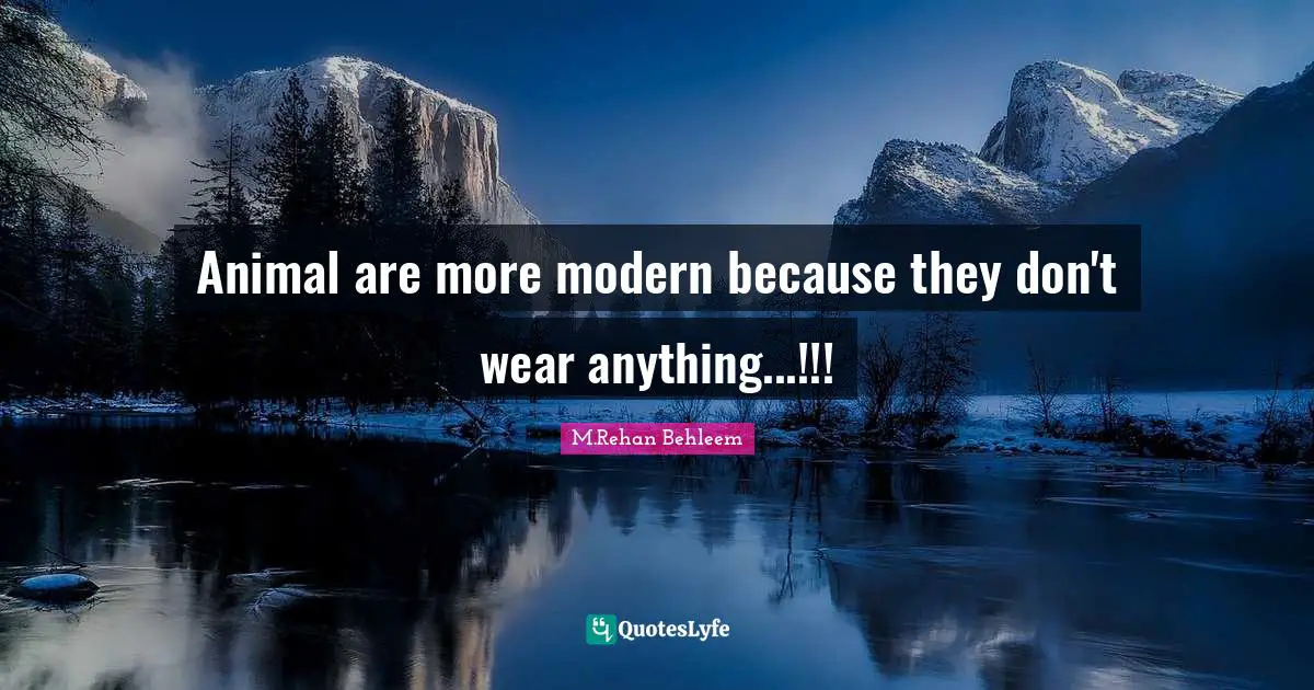 Animal are more modern because they don't wear anything...!!!