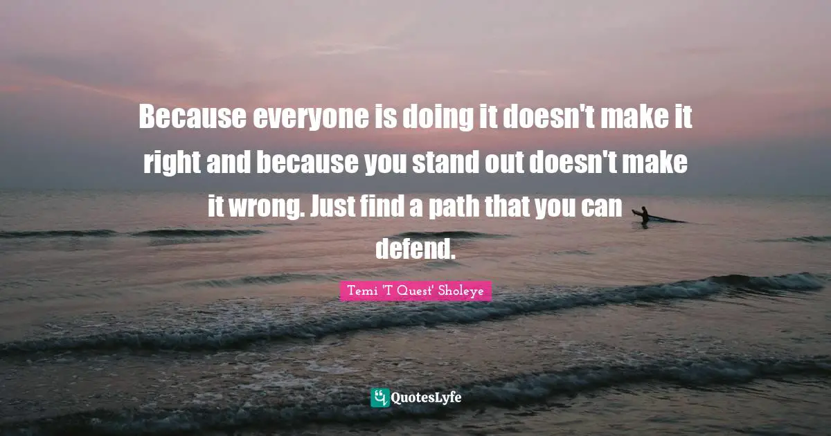 Because Everyone Is Doing It Doesn T Make It Right And Because You Sta Quote By Temi T Quest Sholeye Quoteslyfe
